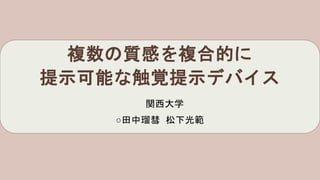 複数の質感を複合的に
提示可能な触覚提示デバイス
関西大学
○田中瑠彗 松下光範
 