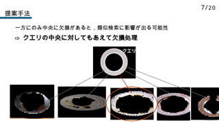 一方にのみ中央に欠損があると，類似検索に影響が出る可能性
⇨ クエリの中央に対してもあえて欠損処理
クエリ
クエリ
提案手法
7/20
 