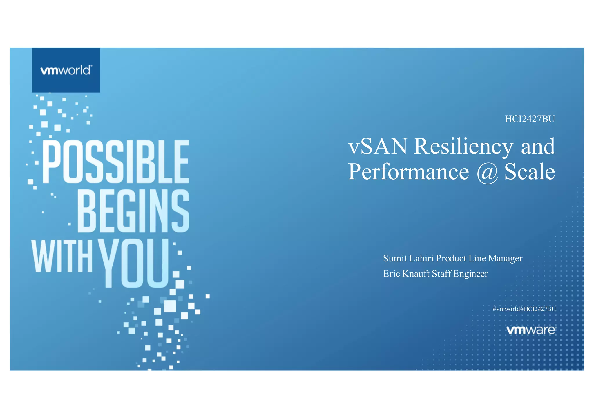 vSAN Resiliency and
Performance @ Scale
Sumit Lahiri Product Line Manager
Eric Knauft Staff Engineer
#vmworld#HCI2427BU
HCI2427BU
 