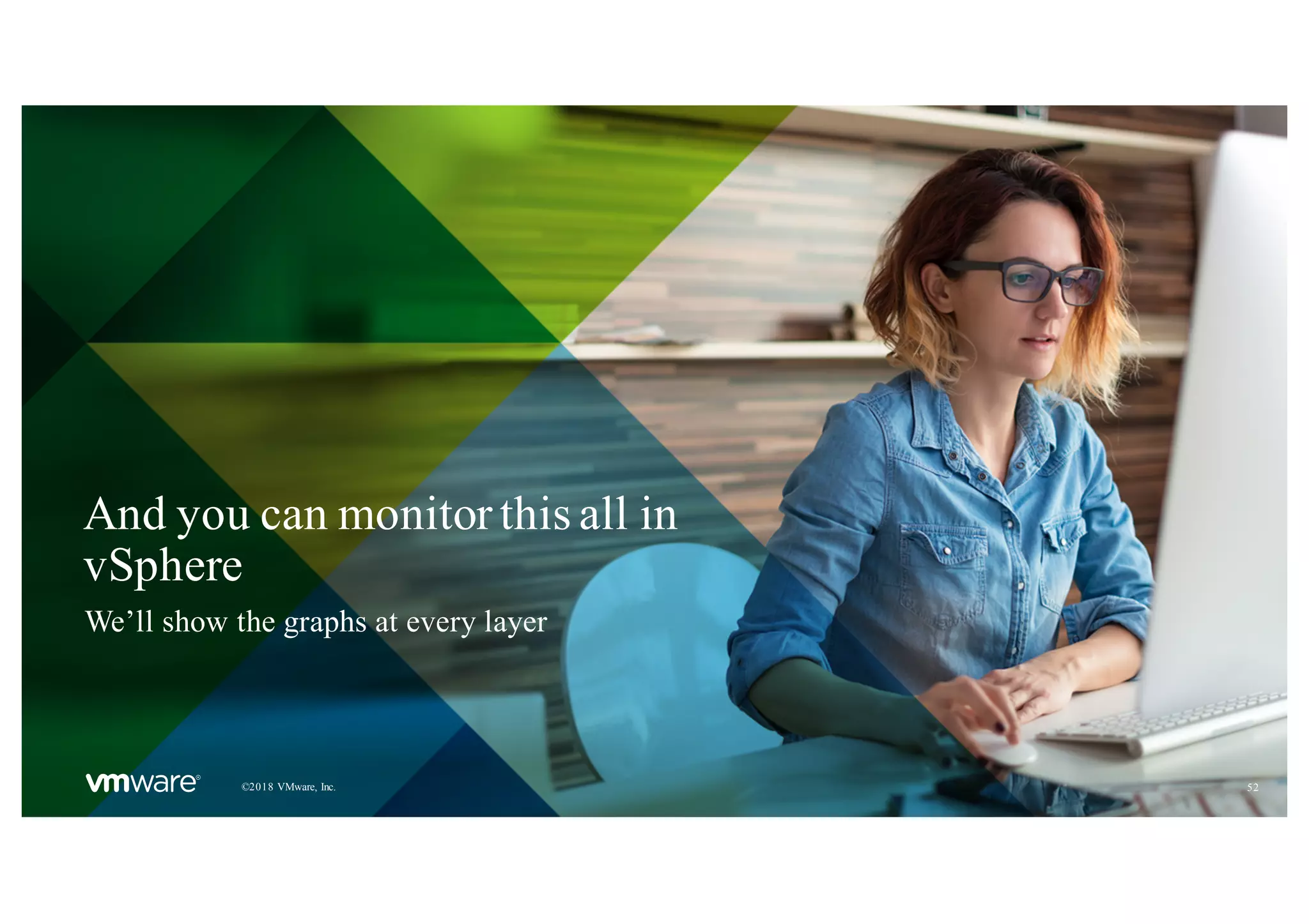 52©2018 VMware, Inc.
And you can monitor this all in
vSphere
We’ll show the graphs at every layer
 