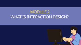 MODULE 2
WHAT IS INTERACTION DESIGN?
 
