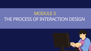 MODULE 3
THE PROCESS OF INTERACTION DESIGN
 