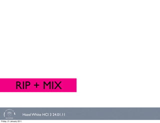 RIP + MIX

                          Hazel White HCI 3 24.01.11
Friday, 21 January 2011
 