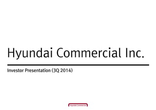 Hyundai Commercial Inc. 
Investor Presentation (3Q 2014) 
 