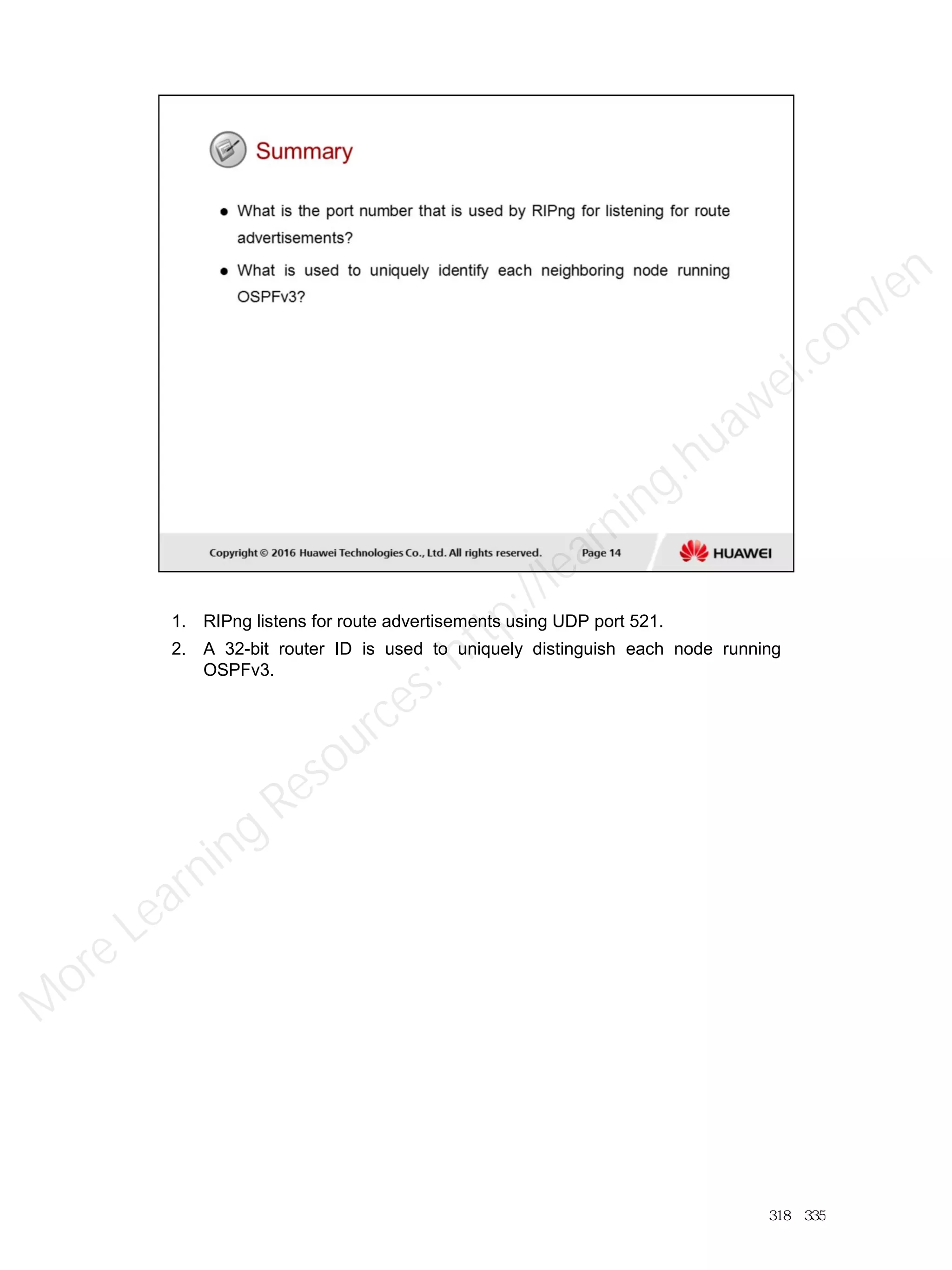 1. RIPng listens for route advertisements using UDP port 521.
2. A 32-bit router ID is used to uniquely distinguish each node running
OSPFv3.
318／335
M
ore Learning
Resources: http://learning.huawei.com
/en
 