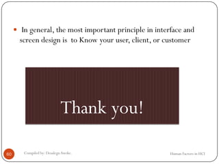  In general, the most important principle in interface and
screen design is to Know your user, client, or customer
60 Compiled by: DesalegnAweke. Human Factors in HCI
Thank you!
 