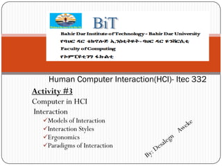 Activity #3
Computer in HCI
Interaction
Models of Interaction
Interaction Styles
Ergonomics
Paradigms of Interaction
Human Computer Interaction(HCI)- Itec 332
 