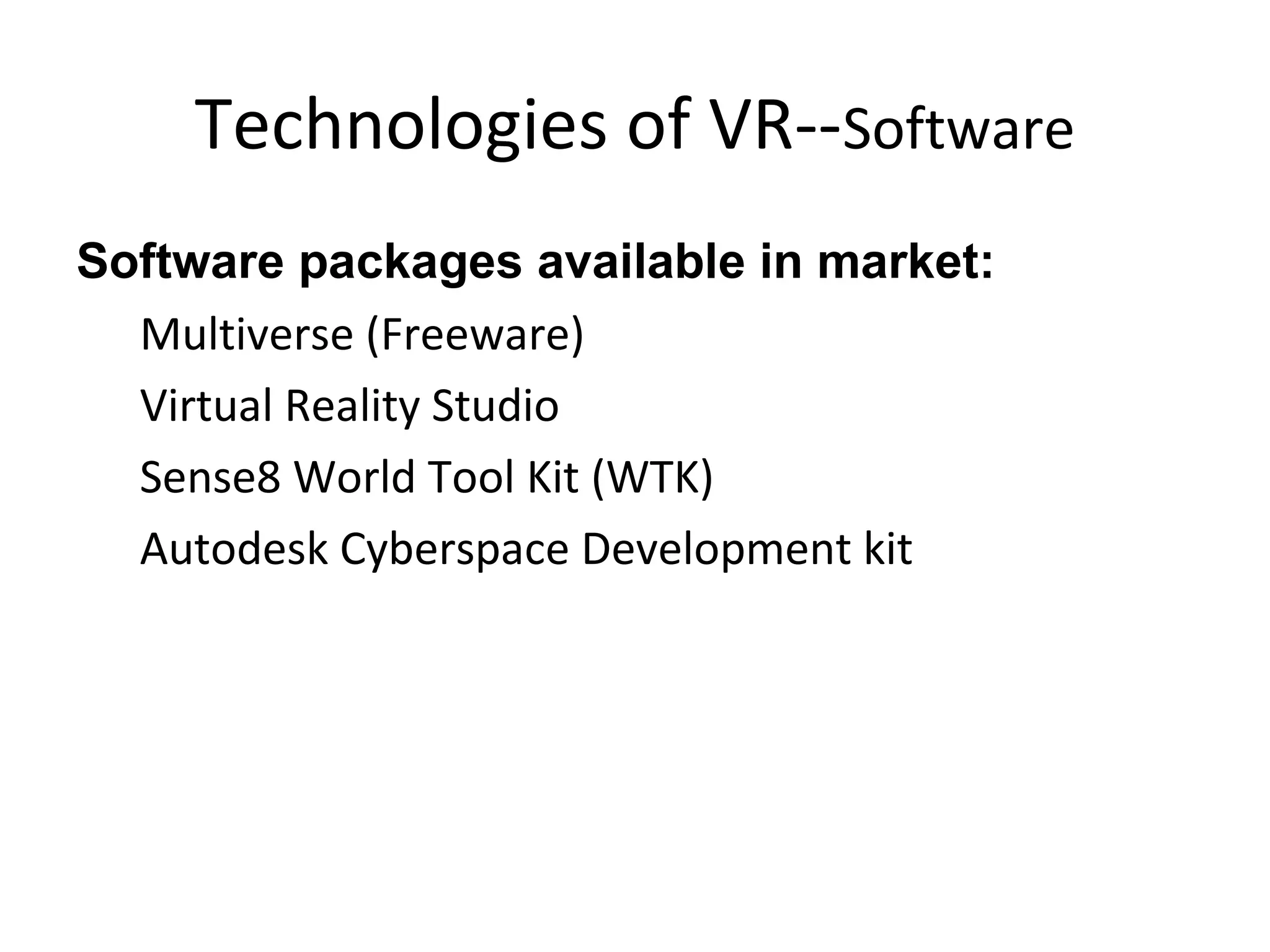 Technologies of VR--Software
Software packages available in market:
Multiverse (Freeware)
Virtual Reality Studio
Sense8 World Tool Kit (WTK)
Autodesk Cyberspace Development kit
 