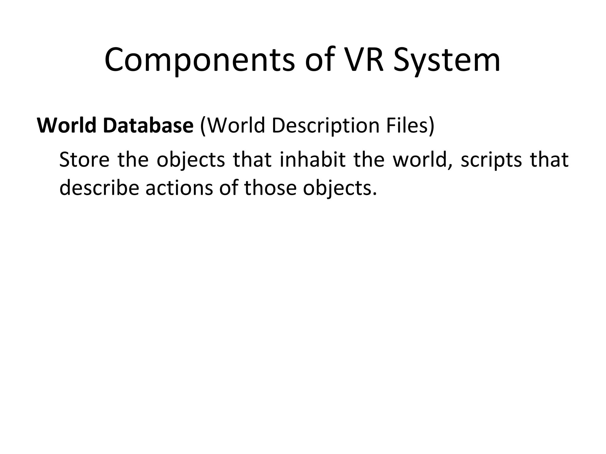 Components of VR System
World Database (World Description Files)
Store the objects that inhabit the world, scripts that
describe actions of those objects.
 