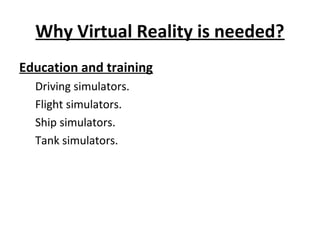 Why Virtual Reality is needed?
Education and training
Driving simulators.
Flight simulators.
Ship simulators.
Tank simulators.
 