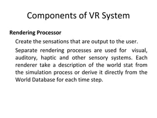 Components of VR System
World Database (World Description Files)
Store the objects that inhabit the world, scripts that
de...