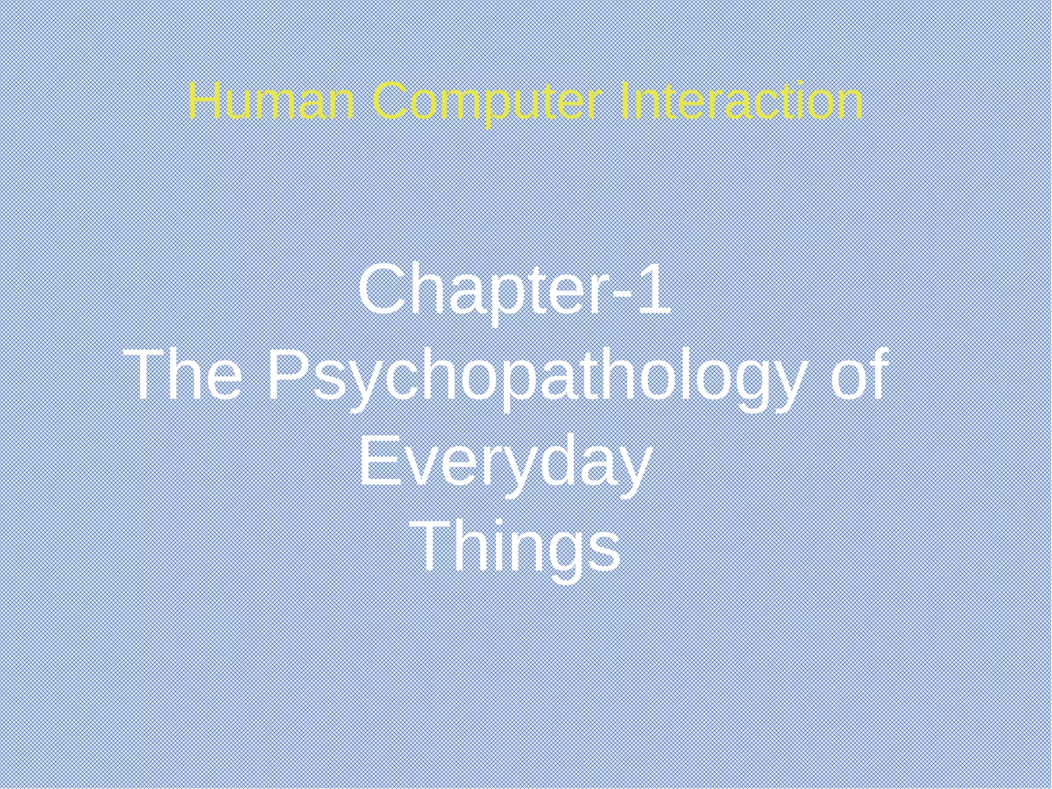 Human Computer Interaction
Chapter-1
The Psychopathology of
Everyday
Things
 