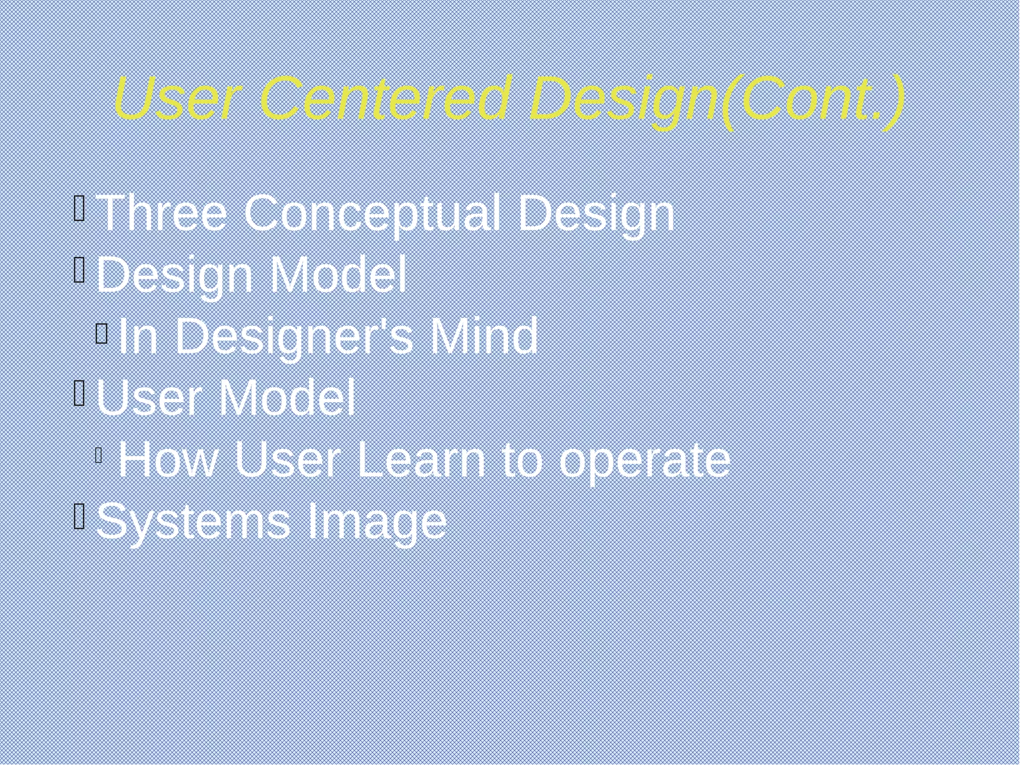 User Centered Design(Cont.)
 Three Conceptual Design
 Design Model

In Designer's Mind
 User Model

How User Learn to operate
 Systems Image
 