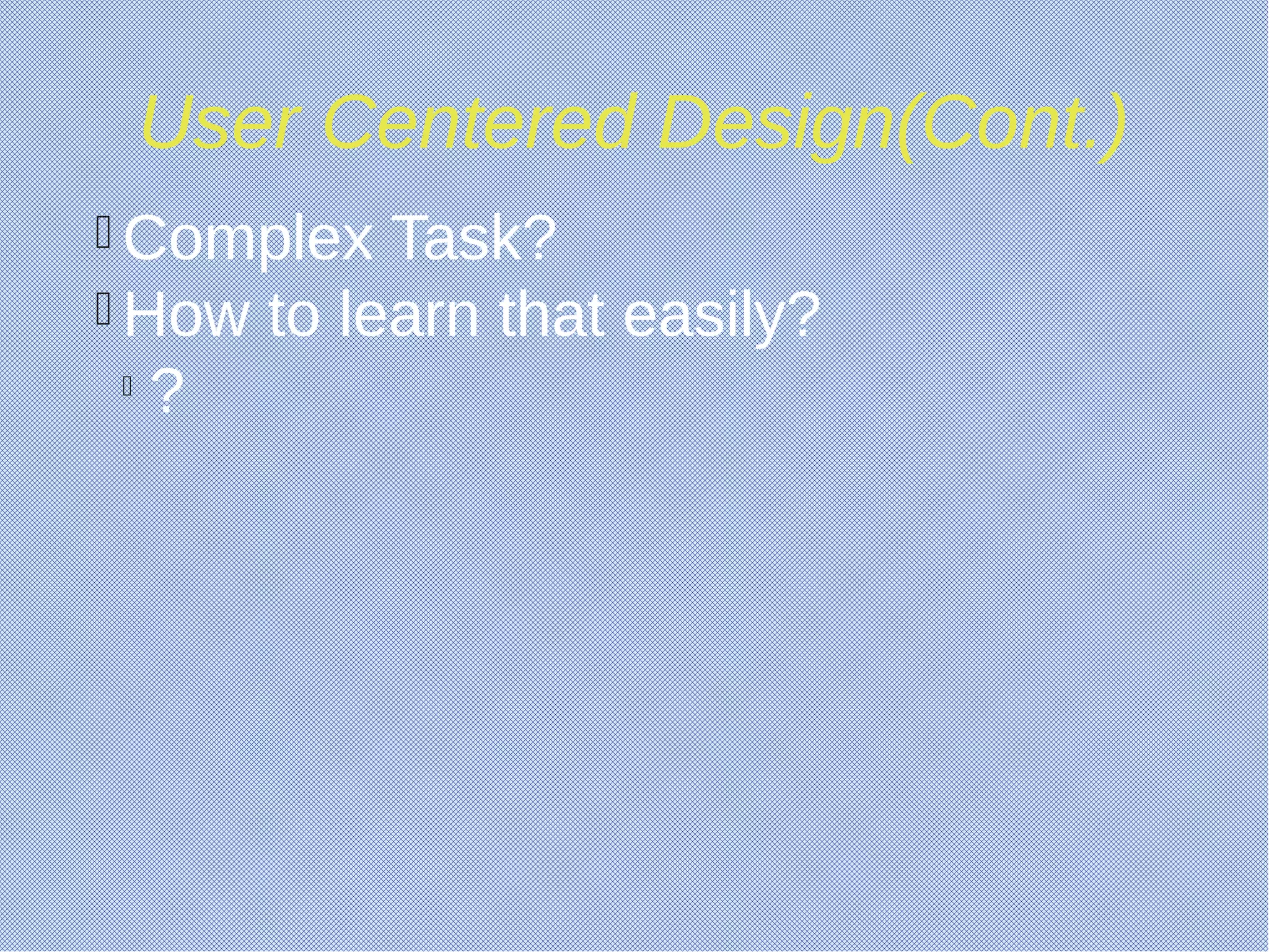 User Centered Design(Cont.)
 Complex Task?
 How to learn that easily?

?
 