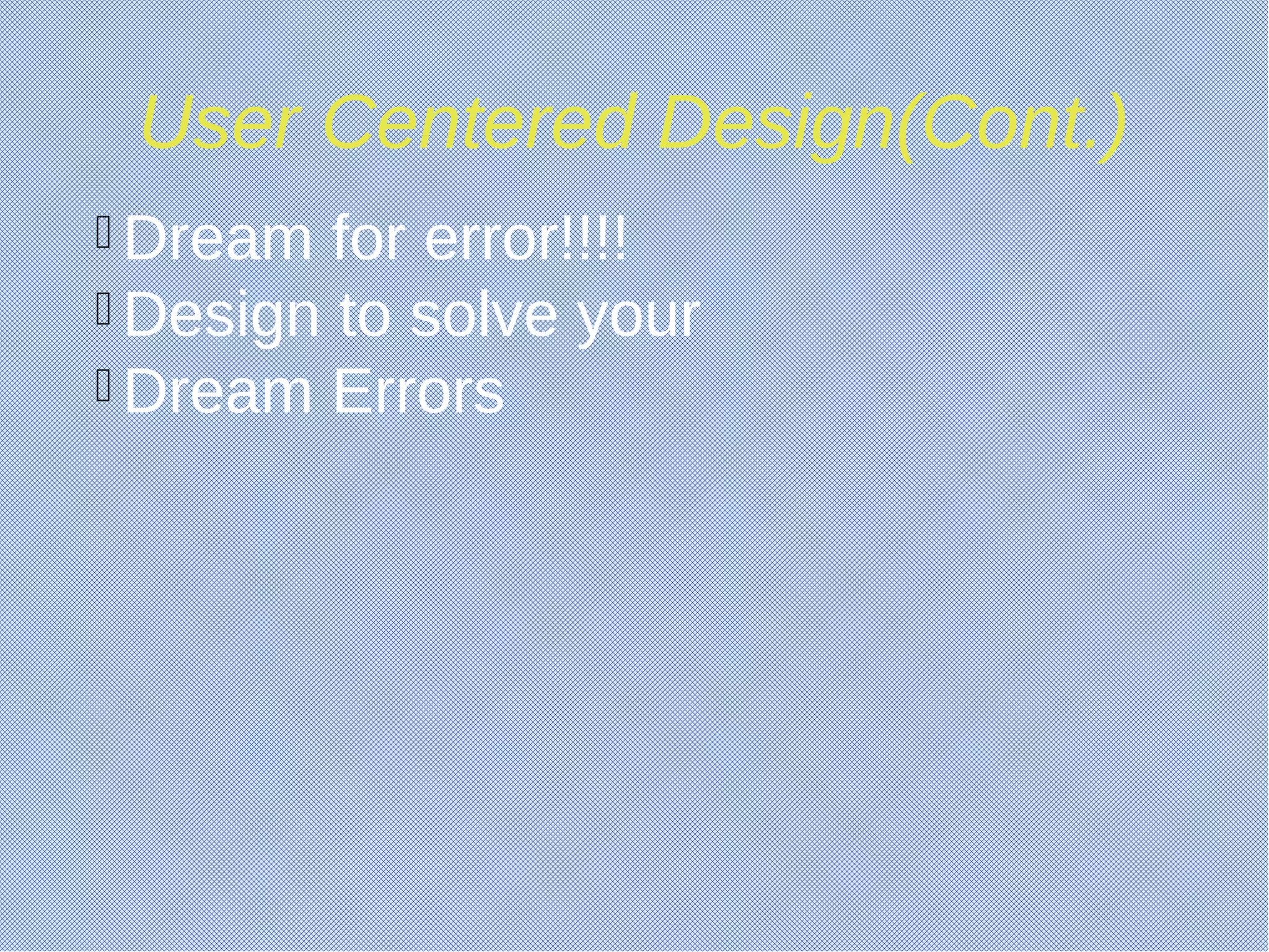 User Centered Design(Cont.)
 Dream for error!!!!
 Design to solve your
 Dream Errors
 