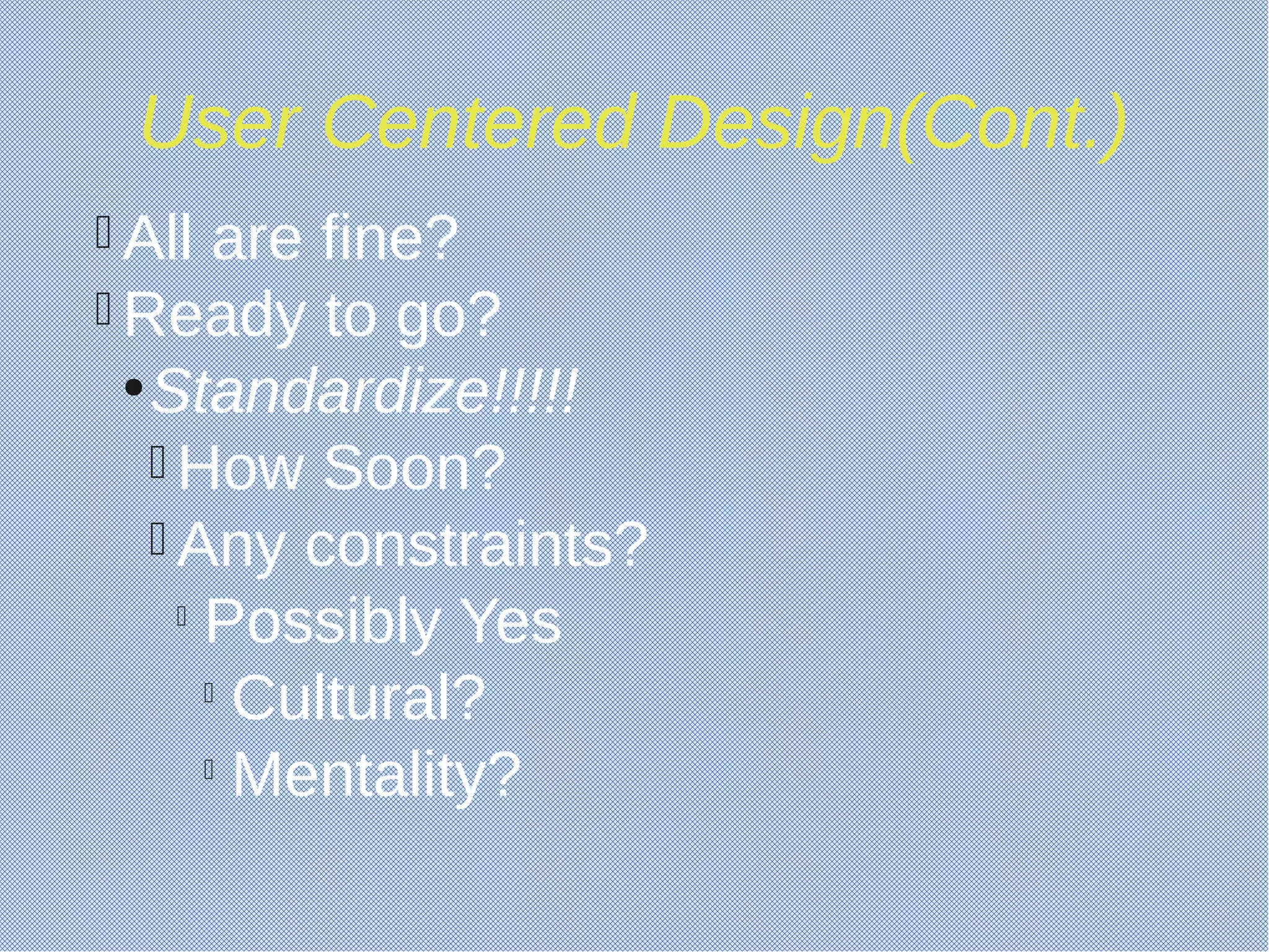 User Centered Design(Cont.)
 All are fine?
 Ready to go?
●
Standardize!!!!!
 How Soon?
 Any constraints?

Possibly Yes

Cultural?

Mentality?
 