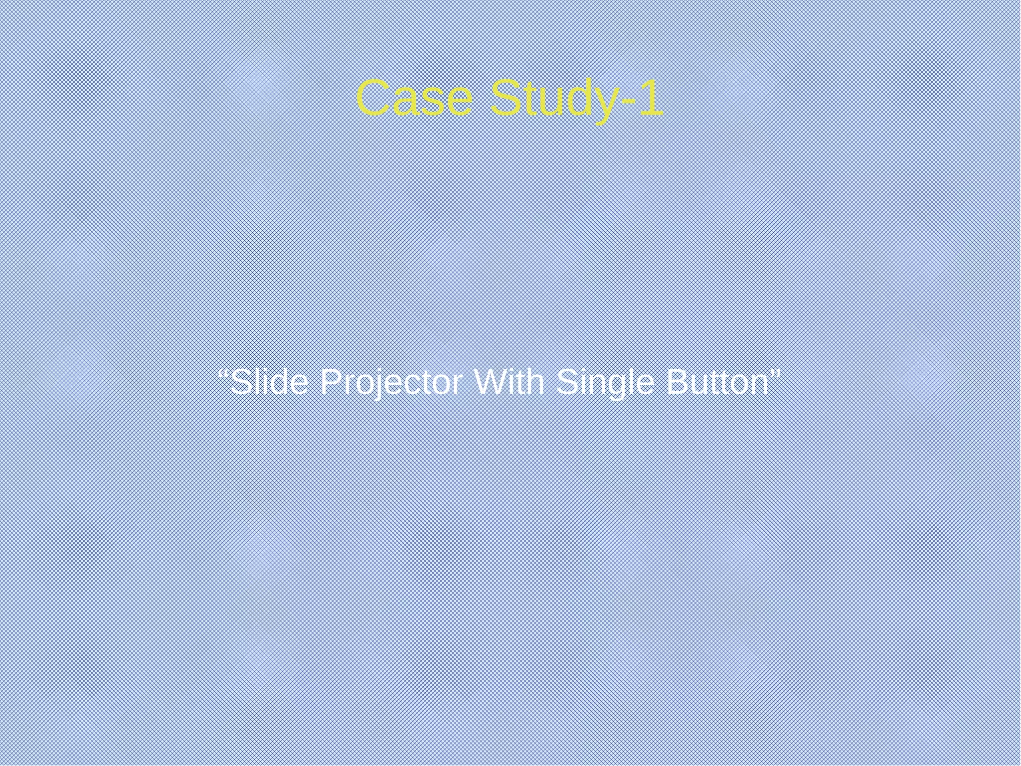 Case Study-1
“Slide Projector With Single Button”
 
