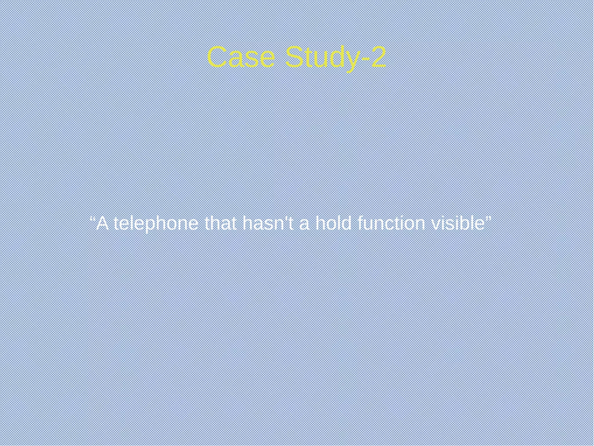 Case Study-2
“A telephone that hasn't a hold function visible”
 