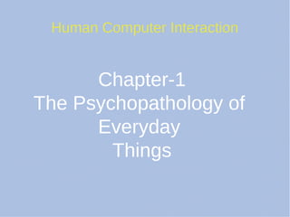 Human Computer Interaction
Chapter-1
The Psychopathology of
Everyday
Things
 