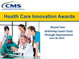 Health Care Innovation Awards
Round Two:

Achieving Lower Costs 

Through Improvement

June 20, 2013
 