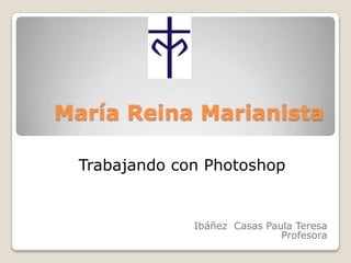 María Reina Marianista Trabajando con Photoshop Ibáñez  Casas Paula Teresa Profesora 
