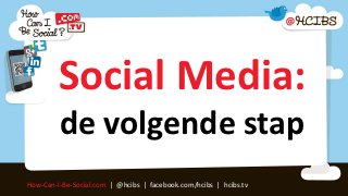 Social Media:
         de volgende stap
How-Can-I-Be-Social.com | @hcibs | facebook.com/hcibs | hcibs.tv
 