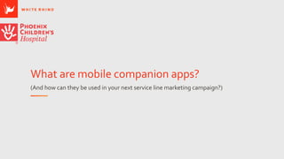 What are mobile companion apps?
(And how can they be used in your next service line marketing campaign?)
 