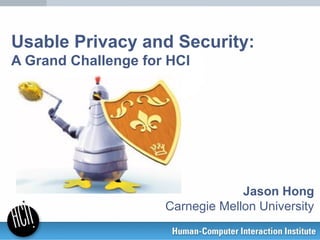 Usable Privacy and Security:
A Grand Challenge for HCI
Jason Hong
Carnegie Mellon University
 