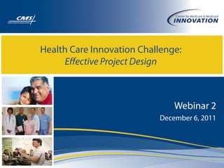 Health Care Innovation Challenge:
Effective Project Design
Webinar 2
December 6, 2011
 