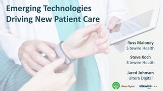 Emerging Technologies
Driving New Patient Care
Jared Johnson
Ultera Digital
Steve Koch
Sitewire Health
Russ Maloney
Sitewire Health
 