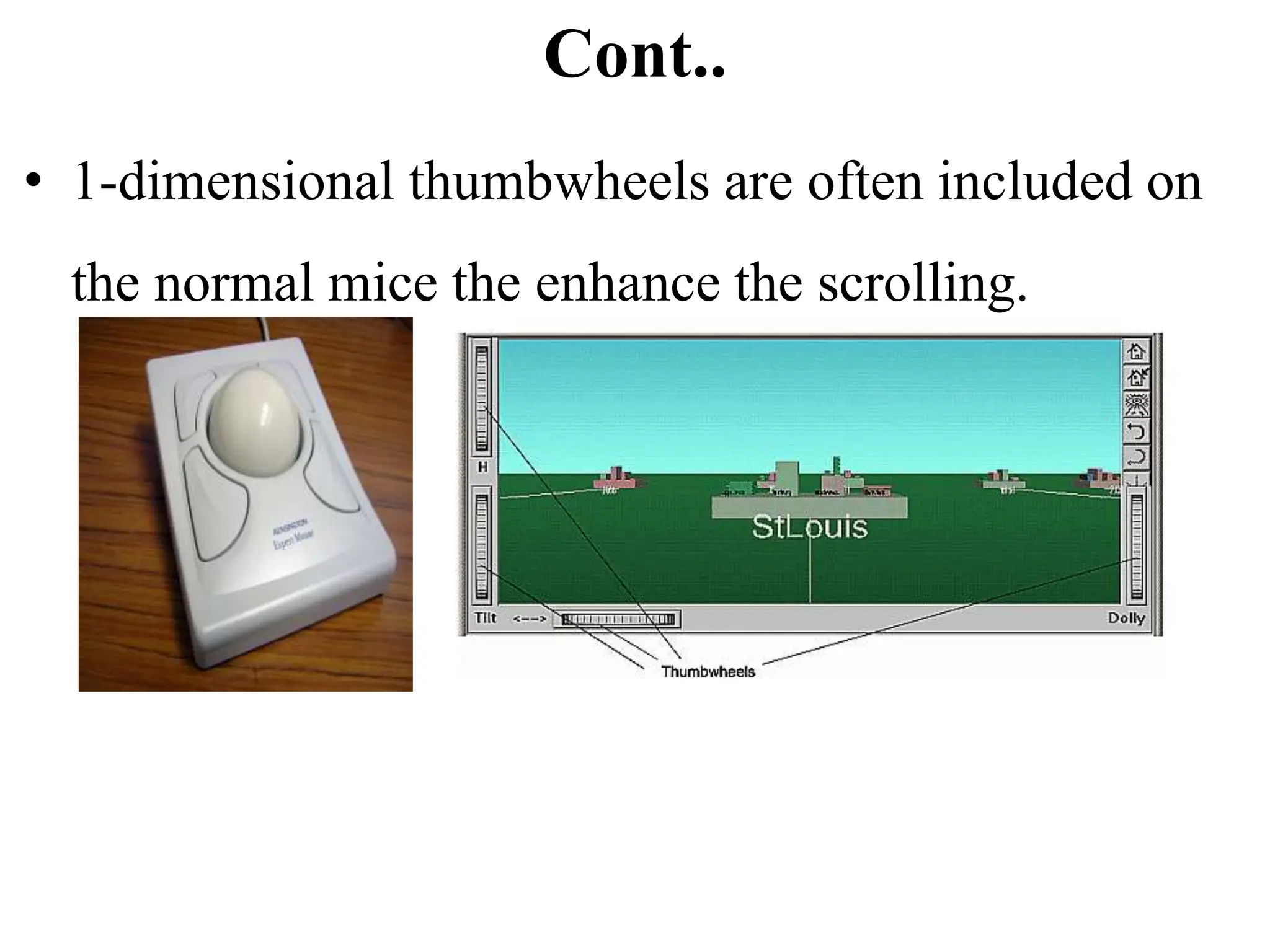 Cont..
• 1-dimensional thumbwheels are often included on
the normal mice the enhance the scrolling.
 