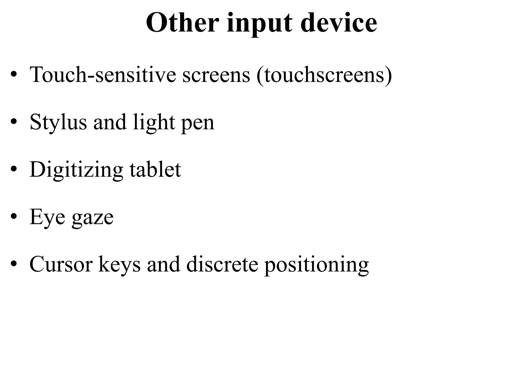 Other input device
• Touch-sensitive screens (touchscreens)
• Stylus and light pen
• Digitizing tablet
• Eye gaze
• Cursor keys and discrete positioning
 