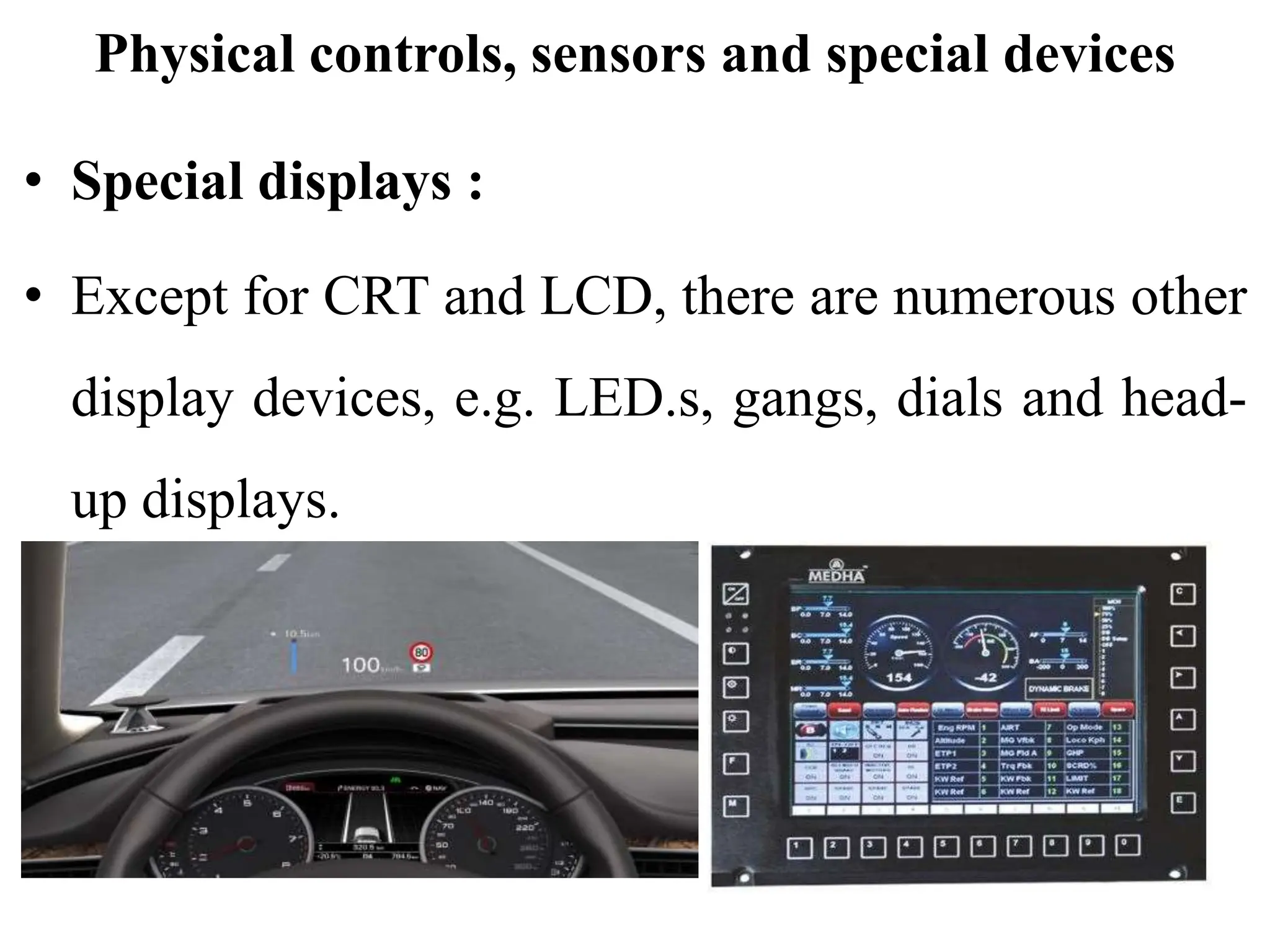 Physical controls, sensors and special devices
• Special displays :
• Except for CRT and LCD, there are numerous other
display devices, e.g. LED.s, gangs, dials and head-
up displays.
 