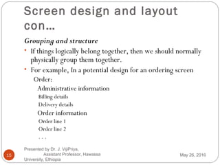 Screen design and layout
con…
Grouping and structure
• If things logically belong together, then we should normally
physic...