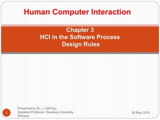 Chapter 3
HCI in the Software Process
Design Rules
26 May 20161
Presented by Dr. J. VijiPriya,
Assistant Professor, Hawassa University,
Ethiopia
Human Computer Interaction
 