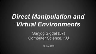 Direct Manipulation and
Virtual Environments
Sanjog Sigdel (57)
Computer Science, KU
12 July, 2015
 