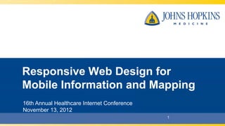 Responsive Web Design for
Mobile Information and Mapping
16th Annual Healthcare Internet Conference
November 13, 2012
 