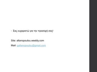 • Σας ευχαριστώ για την προσοχή σας!
Site: altanopoulou.weebly.com
Mail: galtanopoulou@gmail.com
 