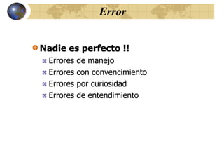 Error
Nadie es perfecto !!
Errores de manejo
Errores con convencimiento
Errores por curiosidad
Errores de entendimiento
 
