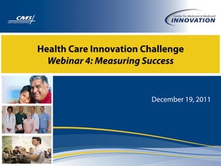 Health Care Innovation Challenge
  Webinar 4: Measuring Success


                        December 19, 2011
 