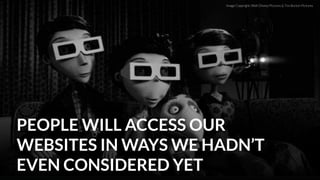 PEOPLE WILL ACCESS OUR
WEBSITES IN WAYS WE HADN’T
EVEN CONSIDERED YET
Image Copyright: Walt Disney Pictures & Tim Burton P...