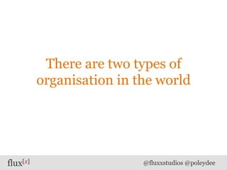 flux[x] @fluxxstudios @poleydee
There are two types of
organisation in the world
 