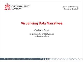 Centre for HCI Design
                                    Centre for Creativity




Visualising Data Narratives

          Graham Dove
     e: graham.dove.1@city.ac.uk
           t: @grahamdove
 