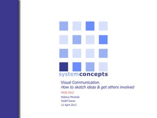 Visual Communication.
How to sketch ideas & get others involved
HCID 2012
Rebeca Miranda
Sedef Gavaz
12 April 2012
 