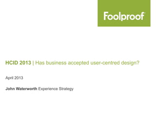 April 2013
HCID 2013 | Has business accepted user-centred design?
John Waterworth Experience Strategy
 