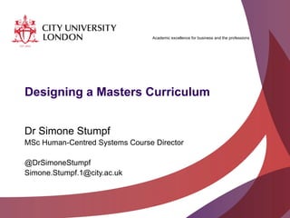 Academic excellence for business and the professions
Designing a Masters Curriculum
Dr Simone Stumpf
MSc Human-Centred Systems Course Director
@DrSimoneStumpf
Simone.Stumpf.1@city.ac.uk
 