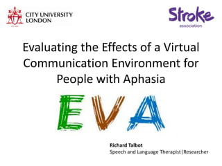 Evaluating the Effects of a Virtual
Communication Environment for
People with Aphasia
Richard Talbot
Speech and Language Therapist|Researcher
 