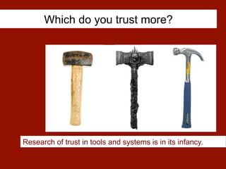 Which do you trust more?
Research of trust in tools and systems is in its infancy.
 