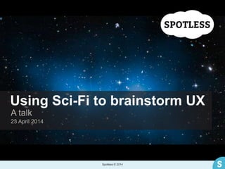 Using Sci-Fi to brainstorm UX
23 April 2014
A talk
Spotless © 2014
 