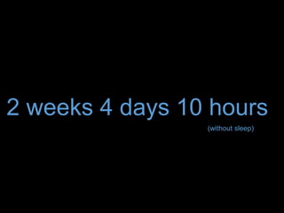 2 weeks 4 days 10 hours
(without sleep)
 